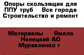 Опоры скользящие для ППУ труб. - Все города Строительство и ремонт » Материалы   . Ямало-Ненецкий АО,Муравленко г.